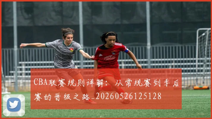CBA联赛规则详解:从常规赛到季后赛的晋级之路_20260526125128